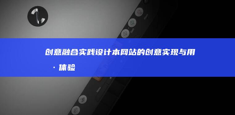 创意融合实践：设计本网站的创意实现与用户体验优化